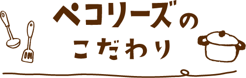 ペコリーズのこだわり